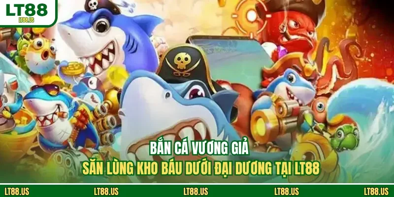 Bắn Cá Vương Giả - Săn Lùng Kho Báu Dưới Đại Dương Tại LT88