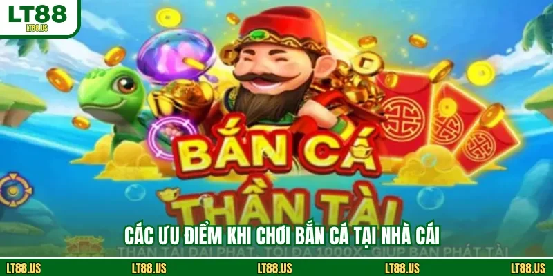 Các ưu điểm khi chơi bắn cá tại nhà cái