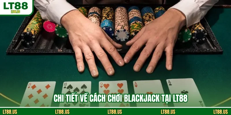 Chi tiết về cách chơi blackjack tại LT88