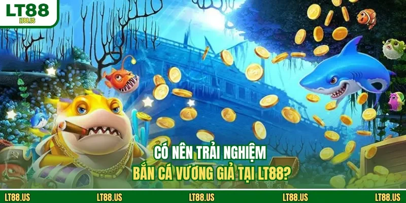 Có nên trải nghiệm bắn cá Vương Giả tại LT88?