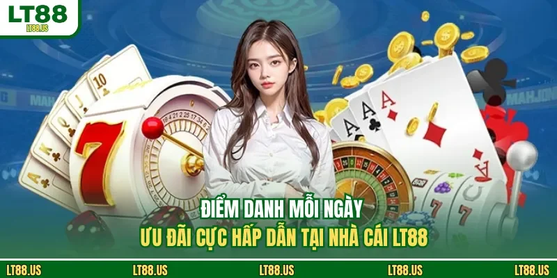 Điểm Danh Mỗi Ngày - Ưu Đãi Cực Hấp Dẫn Tại Nhà Cái LT88