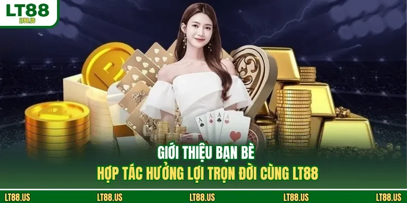 Giới Thiệu Bạn Bè - Hợp Tác Hưởng Lợi Trọn Đời Cùng LT88