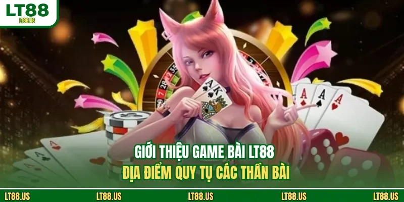 Giới thiệu game bài LT88 - Địa điểm quy tụ các thần bài