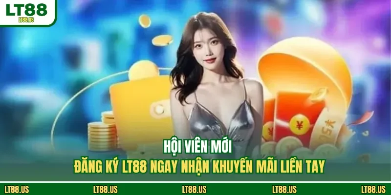 Hội Viên Mới Đăng Ký LT88 Ngay Nhận Khuyến Mãi Liền Tay