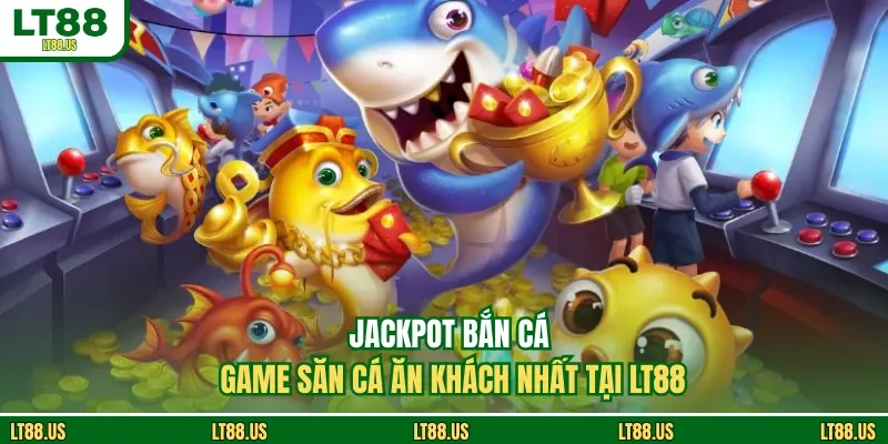 Jackpot Bắn Cá - Game Săn Cá Ăn Khách Nhất Tại LT88