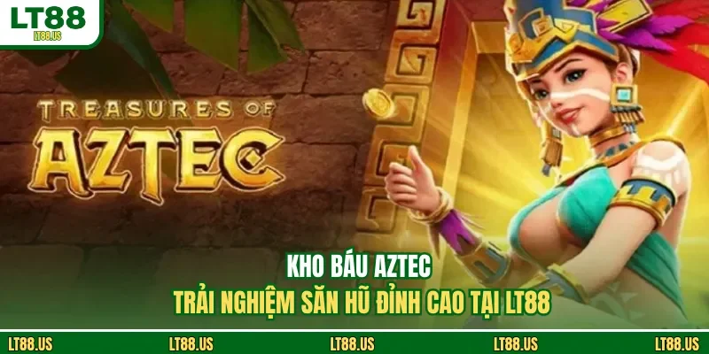 Kho Báu Aztec - Trải Nghiệm Săn Hũ Đỉnh Cao Tại LT88