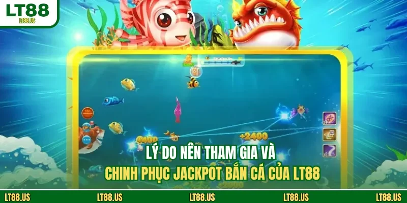 Lý do nên tham gia và chinh phục Jackpot bắn cá của LT88