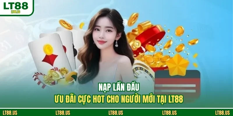 Nạp Lần Đầu - Ưu Đãi Cực Hot Cho Người Mới Tại LT88