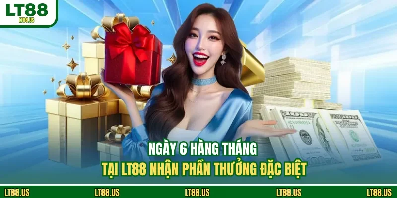 Ngày 6 Hàng Tháng Tại LT88 - Nhận Phần Thưởng Đặc Biệt