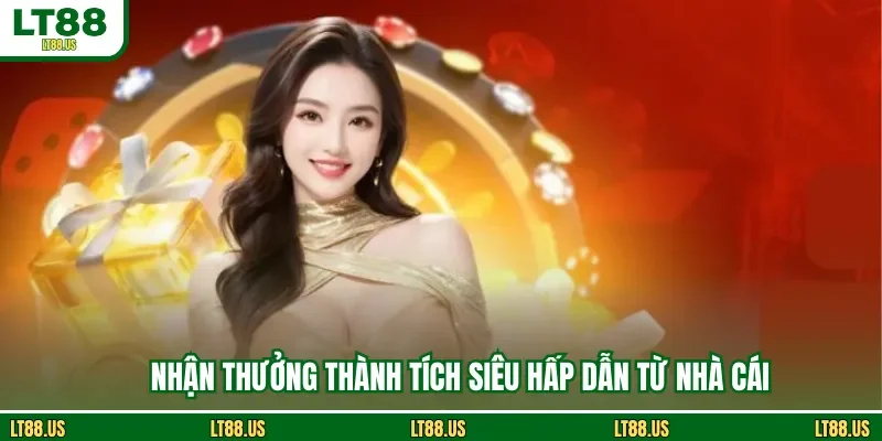 Nhận thưởng thành tích siêu hấp dẫn từ nhà cái