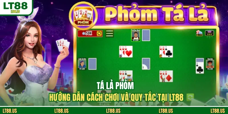 Tá Lả Phỏm - Hướng Dẫn Cách Chơi Và Quy Tắc Tại LT88