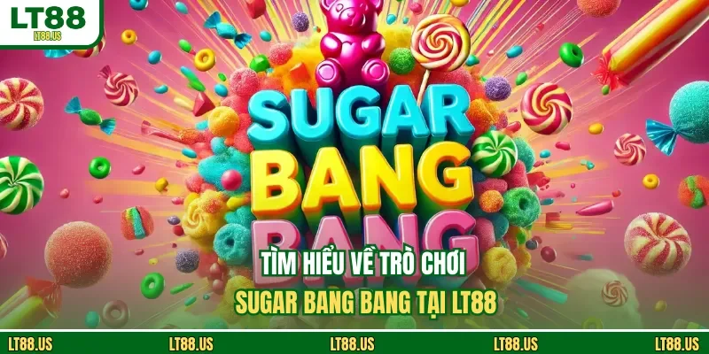 Tìm hiểu về trò chơi Sugar Bang Bang tại LT88